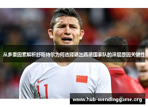 从多重因素解析舒斯特尔为何选择退出西德国家队的深层原因关键性 从多重因素解析舒斯特尔为何选择退出西德国家队的深层原因关键性