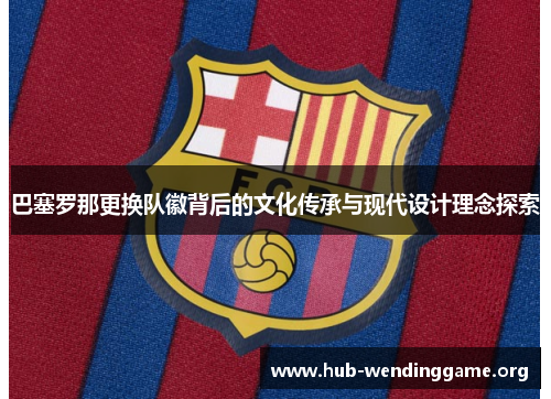 巴塞罗那更换队徽背后的文化传承与现代设计理念探索