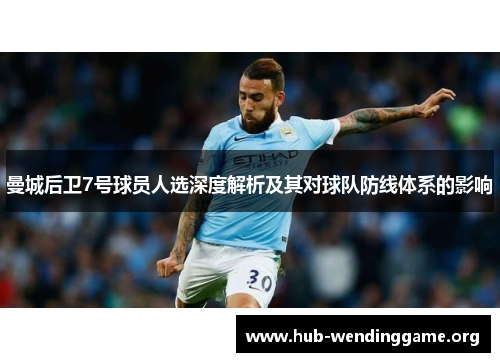 曼城后卫7号球员人选深度解析及其对球队防线体系的影响