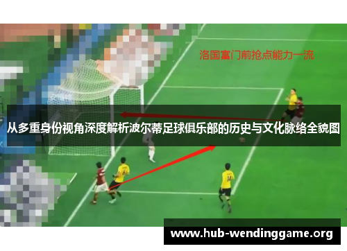 从多重身份视角深度解析波尔蒂足球俱乐部的历史与文化脉络全貌图 从多重身份视角深度解析波尔蒂足球俱乐部的历史与文化脉络全貌图